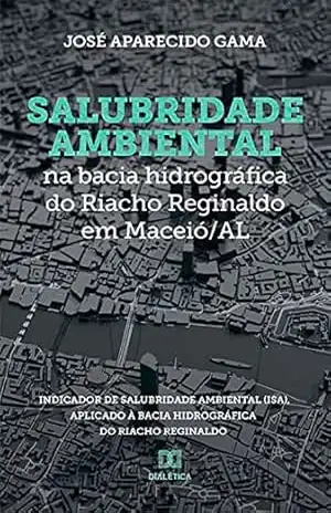 Salubridade ambiental na bacia hidrográfica do Riacho Reginaldo em Maceió/AL: Indicador de Salubridade Ambiental (ISA), aplicado à bacia hidrográfica do Riacho Reginaldo – José Aparecido
