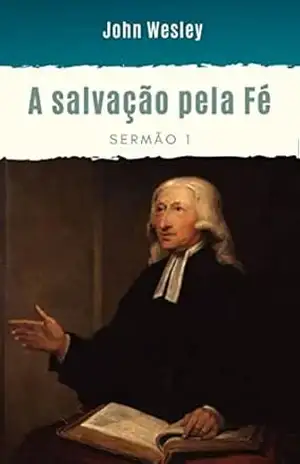 Capa do livro Salvação pela Fé John Wesley: Pela Graça sois salvos por meio da Fé – Traduzido - John Wesley