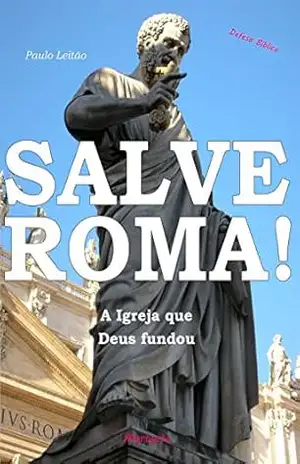 Salve Roma!: A Igreja que Deus fundou (Defesa Bíblica Livro 2) – Paulo Leitão