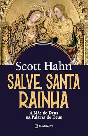 Salve, Santa Rainha: A Mãe de Deus na Palavra de Deus – Scott Hahn