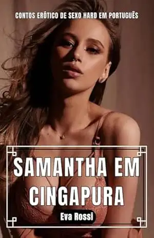 Samantha em Cingapura: Contos Erótico de Sexo Hard em Português (Coleção de Contos Eróticos Portugueses Proibidos. Sexo Explícito e Histórias Reais. Relatos Quentes. Livro 6) – Eva Rossi