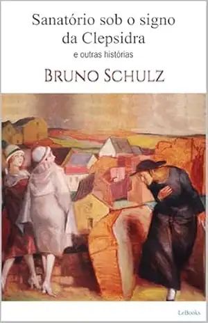 SANATÓRIO SOB O SIGNO DA CLEPSIDRA – Bruno Schulz – Bruno Schulz