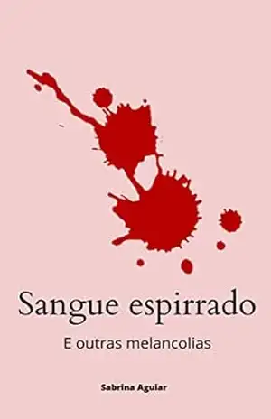 Sangue espirrado: e outras melancolias – Sabrina Aguiar Sangue espirrado: e outras melancolias – Sabrina Aguiar
