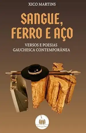 Sangue, ferro e aço.: Versos e Poesias Gauchesca Contemporânea. – Xico Martins Sangue, ferro e aço.: Versos e Poesias Gauchesca Contemporânea. – Xico Martins