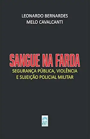 SANGUE NA FARDA: Segurança pública, violência e sujeição policial militar – LEONARDO BERNARDES MELO CAVALCANTI SANGUE NA FARDA: Segurança pública, violência e sujeição policial militar – LEONARDO BERNARDES MELO CAVALCANTI