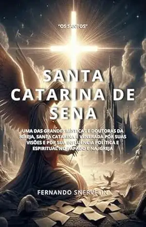 SANTA CATARINA DE SENA: UMA DAS GRANDES MÍSTICAS E DOUTORAS DA IGREJA (SANTIDADES Livro 16) – FERNANDO SNERVELIN