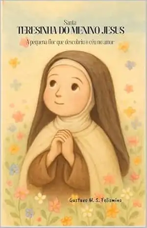 Capa do livro Santa Teresinha do Menino Jesus: A pequena flor que descobriu o céu no amor - Gustavo Felismino