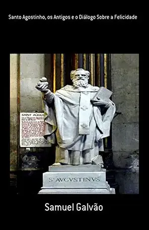 Santo Agostinho, Os Antigos E O Diálogo Sobre A Felicidade – Samuel Galvão