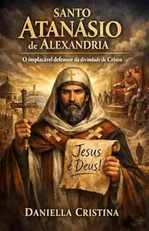 Santo Atanásio de Alexandria: O implacável defensor da divindade de Cristo (Luzes da Santidade) – Daniella Cristina Santo Atanásio de Alexandria: O implacável defensor da divindade de Cristo (Luzes da Santidade) – Daniella Cristina