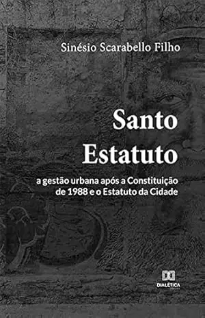 Santo Estatuto: a gestão urbana após a Constituição de 1988 e o Estatuto da Cidade – Sinésio Scarabello Filho Santo Estatuto: a gestão urbana após a Constituição de 1988 e o Estatuto da Cidade – Sinésio Scarabello Filho