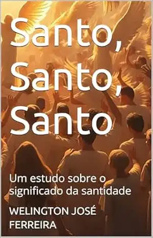 Santo, Santo, Santo: Um estudo sobre o significado da santidade – WELINGTON JOSÉ FERREIRA
