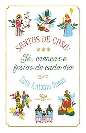 Santos de casa: fé, crenças e festas de cada dia – Luiz Antonio Simas