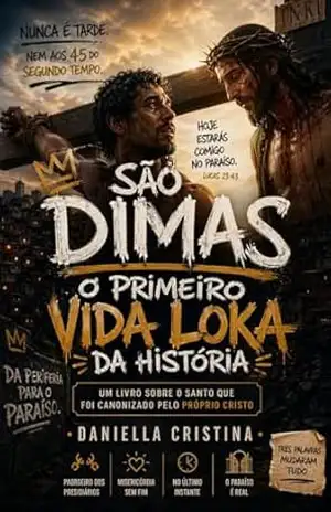 São Dimas, O Primeiro Vida Loka da História: Um livro sobre o santo que foi canonizado pelo próprio Cristo (Luzes da Santidade) – Daniella Cristina