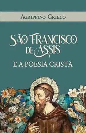 São Francisco de Assis e a poesia cristã (As Obras Completas de Agrippino Grieco) – Agrippino Grieco