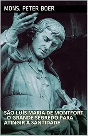 São Luís Maria de Montfort – O Grande Segredo para Atingir a Santidade – Mons. Peter Boer