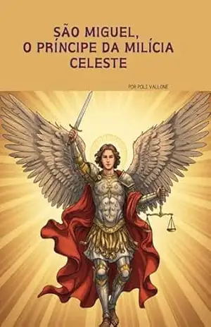 São Miguel, o Príncipe da Milícia Celeste (Trilogia dos Arcanjos: Miguel, Rafael e Gabriel) – POLIANA VALLONE