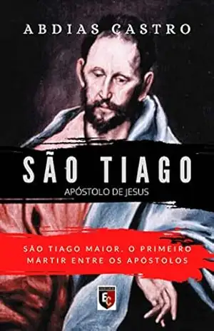 SÃO TIAGO: O primeiro mártir entre os apóstolos (Apóstolo de Jesus Livro 3) – ABDIAS CASTRO