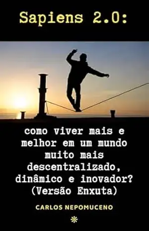 Sapiens 2.0: como viver mais e melhor em um mundo mais dinâmico, descentralizado e inovador (versão enxuta). – CARLOS NEPOMUCENO