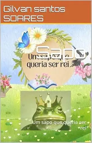 Sapo: Um sapo que queria ser rei - Gilvan santos SOARES Sapo: Um sapo que queria ser rei - Gilvan santos SOARES