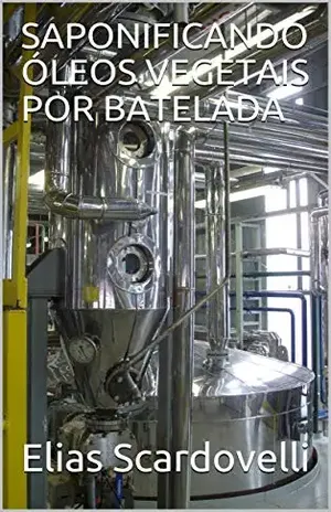 SAPONIFICANDO ÓLEOS VEGETAIS POR BATELADA (Primeira Edição Livro 1) – Elias Scardovelli