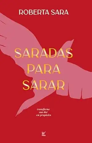 Saradas para sarar: transforme sua dor em propósito – Roberta Sarah Saradas para sarar: transforme sua dor em propósito – Roberta Sarah