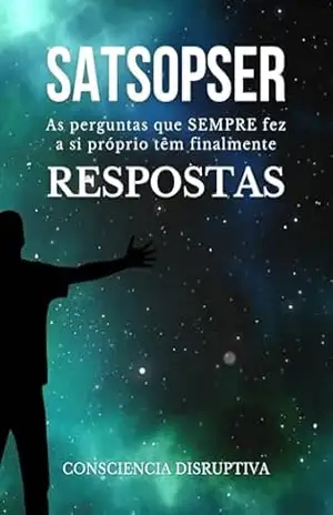 SATSOPSER: As perguntas que SEMPRE fez a si próprio são finalmente RESPONDIDAS – Consciencia Disruptiva