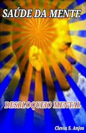 SAÚDE DA MENTE: DESBLOQUEIO MENTAL - CLEVIA S. ANJOS SAÚDE DA MENTE: DESBLOQUEIO MENTAL - CLEVIA S. ANJOS