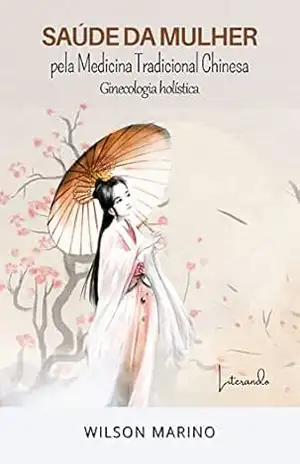SAÚDE DA MULHER: PELA MEDICINA TRADICIONAL CHINESA GINECOLOGIA HOLÍSTICA – Wilson Marino SAÚDE DA MULHER: PELA MEDICINA TRADICIONAL CHINESA GINECOLOGIA HOLÍSTICA – Wilson Marino