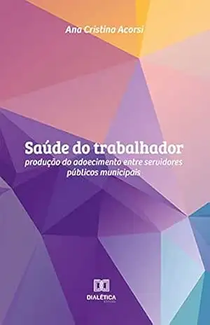 Capa do livro Saúde do trabalhador: produção do adoecimento entre servidores públicos municipais - Ana Cristina Acorsi