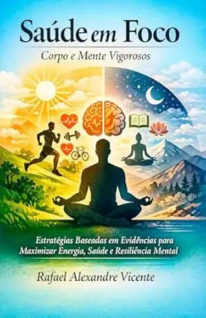 Capa do livro Saúde em Foco – Corpo e Mente Vigorosos: Estratégias Baseadas em Evidências para Maximizar Energia, Saúde e Resiliência Mental - Rafael Alexandre  Vicente
