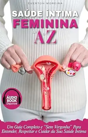 Saúde Íntima Feminina de A a Z: Guia completo e semm ”vergonha” para entender a saúde íntima feminina – Everton Moreira Saúde Íntima Feminina de A a Z: Guia completo e semm ”vergonha” para entender a saúde íntima feminina – Everton Moreira