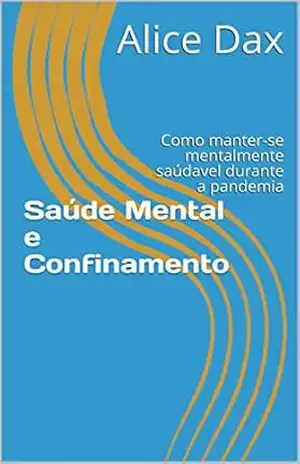 Saúde Mental e confinamento: Como manter–se mentalmente saúdavel durante a pandemia (Mais que viver, ser feliz Livro 1) – Alice Dax Saúde Mental e confinamento: Como manter–se mentalmente saúdavel durante a pandemia (Mais que viver, ser feliz Livro 1) – Alice Dax