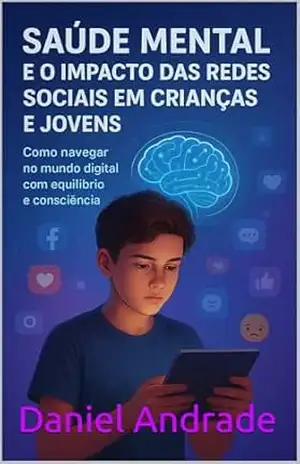 Capa do livro Saúde Mental e o Impacto das Redes Sociais em Crianças e Jovens: Como navegar no mundo digital com equilíbrio e consciência - Daniel Andrade