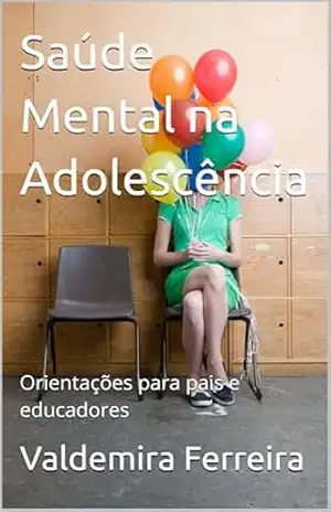 Saúde Mental na Adolescência: Orientações para pais e educadores – Valdemira Ferreira