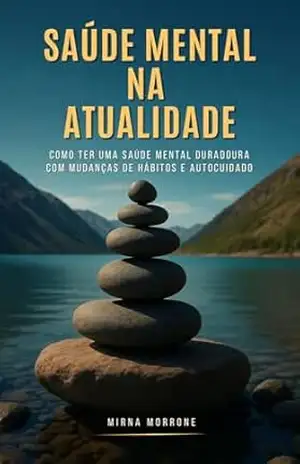Saúde Mental na Atualidade: Como ter uma saúde mental duradoura com mudanças de hábito e autocuidado. - Mirna Morrone