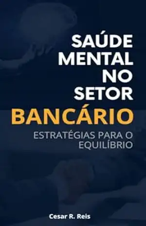 Saúde Mental no Setor Bancário: Estratégias Para o Equilíbrio – César R. Reis