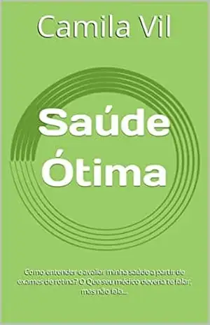 Saúde Ótima: Como entender e avaliar minha saúde a partir de exames de rotina? O Que seu médico deveria te falar, mas não fala... - Camila Vil