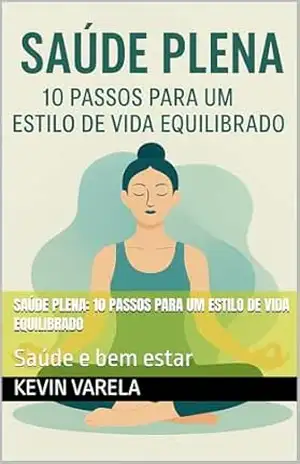 Capa do livro Saúde Plena: 10 Passos para um Estilo de Vida Equilibrado: Saúde e bem estar - Kevin Varela