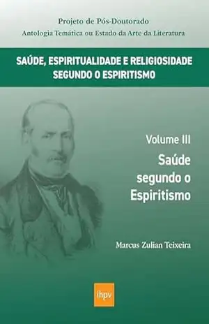 Saúde segundo o Espiritismo (Saúde, Espiritualidade e Religiosidade segundo o Espiritismo Livro 3) – Marcus Zulian Teixeira