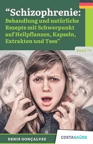 Schizophrenie: Behandlung und natürliche Rezepte mit Schwerpunkt auf Heilpflanzen, Kapseln, Extrakten und Tees – Band 74 – Denis  Gonçalves