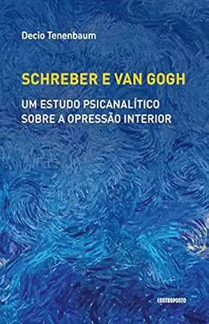 Schreber e Van Gogh; Um estudo psicanalítico sobre a opressão interior – Decio Tenenbaum
