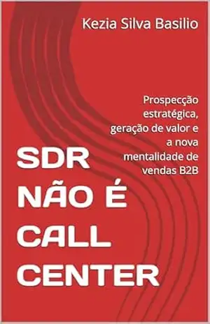 Capa do livro SDR NÃO É CALL CENTER: Prospecção estratégica, geração de valor e a nova mentalidade de vendas B2B - Kezia Silva Basilio