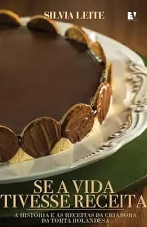 Capa do livro SE A VIDA TIVESSE RECEITA: A história e as receitas da criadora da Torta Holandesa - Silvia Leite