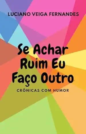Capa do livro Se Achar Ruim Eu Faço Outro: Crônicas com Humor - Luciano Veiga Fernandes