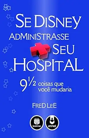 Capa do livro Se Disney Administrasse seu Hospital: 9 1/2 Coisas que Você Mudaria - Fred Lee