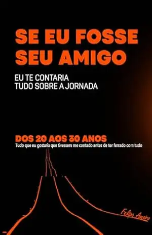 Se eu fosse seu amigo: Tudo sobre sua jornada dos 20 aos 30 anos – Felipe Amaro Se eu fosse seu amigo: Tudo sobre sua jornada dos 20 aos 30 anos – Felipe Amaro