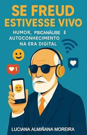 Se Freud Estivesse Vivo: Humor, Psicanálise e Autoconhecimento na Era Digital – Luciana Almiñana Moreira