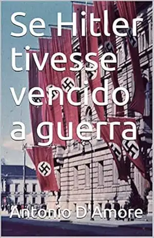 Se Hitler tivesse vencido a guerra - Antonio D'Amore