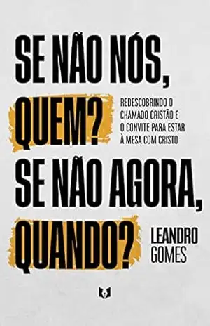 Capa do livro Se não nós, quem? Se não agora, quando?: Redescobrindo o chamado cristão e o convite para estar à mesa com Cristo - Leandro Gomes
