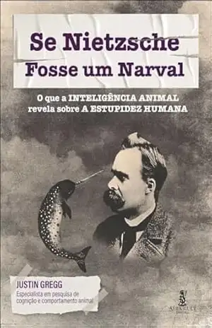 Capa do livro Se Nietzsche fosse um narval: o que a inteligência animal revela sobre a estupidez humana - Justin Gregg